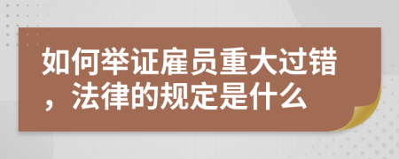 如何举证雇员重大过错，法律的规定是什么