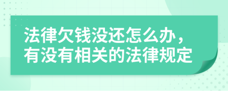 法律欠钱没还怎么办，有没有相关的法律规定