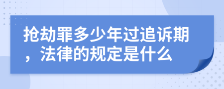 抢劫罪多少年过追诉期，法律的规定是什么