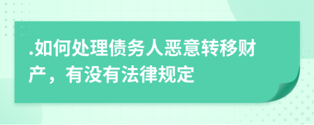 .如何处理债务人恶意转移财产，有没有法律规定