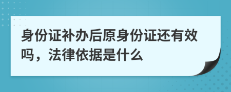 身份证补办后原身份证还有效吗，法律依据是什么