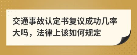 交通事故认定书复议成功几率大吗，法律上该如何规定