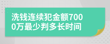 洗钱连续犯金额7000万最少判多长时间