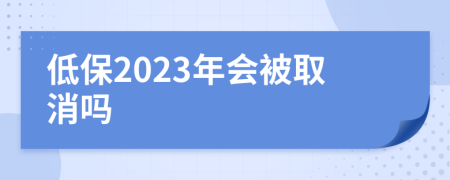 低保2023年会被取消吗