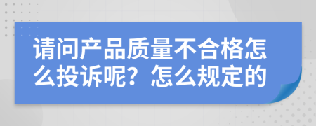 请问产品质量不合格怎么投诉呢？怎么规定的