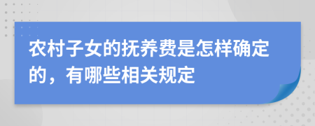 农村子女的抚养费是怎样确定的，有哪些相关规定