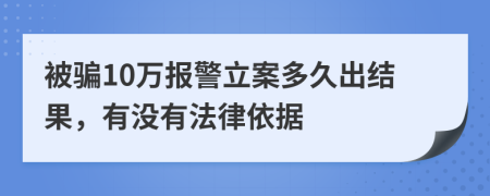 被骗10万报警立案多久出结果，有没有法律依据