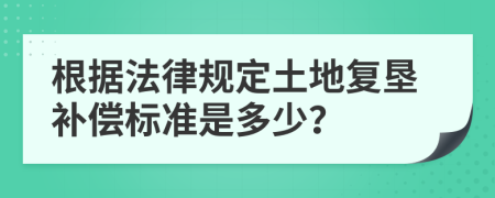 根据法律规定土地复垦补偿标准是多少？