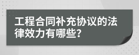 工程合同补充协议的法律效力有哪些？