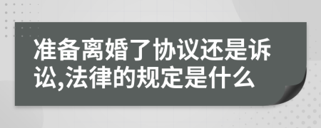 准备离婚了协议还是诉讼,法律的规定是什么