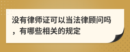 没有律师证可以当法律顾问吗，有哪些相关的规定