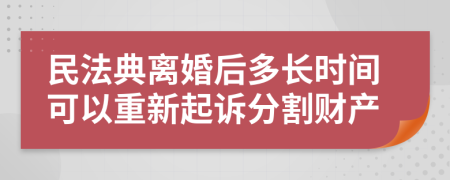 民法典离婚后多长时间可以重新起诉分割财产