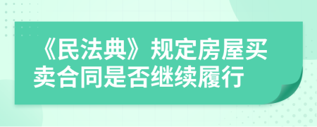 《民法典》规定房屋买卖合同是否继续履行