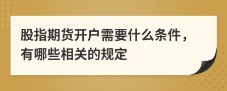 股指期货开户需要什么条件，有哪些相关的规定