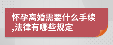 怀孕离婚需要什么手续,法律有哪些规定