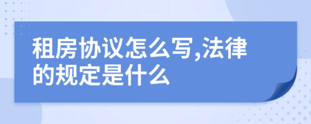 租房协议怎么写,法律的规定是什么