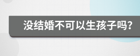 没结婚不可以生孩子吗？
