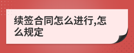 续签合同怎么进行,怎么规定