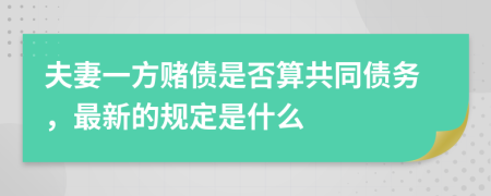 夫妻一方赌债是否算共同债务，最新的规定是什么