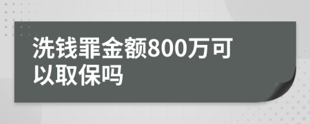 洗钱罪金额800万可以取保吗