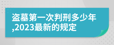 盗墓第一次判刑多少年,2023最新的规定