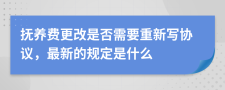 抚养费更改是否需要重新写协议，最新的规定是什么