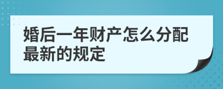 婚后一年财产怎么分配最新的规定