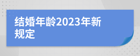 结婚年龄2023年新规定