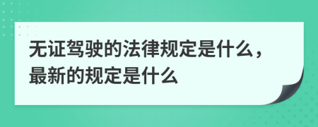 无证驾驶的法律规定是什么，最新的规定是什么