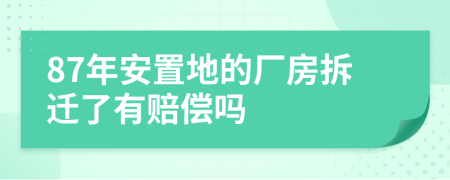 87年安置地的厂房拆迁了有赔偿吗