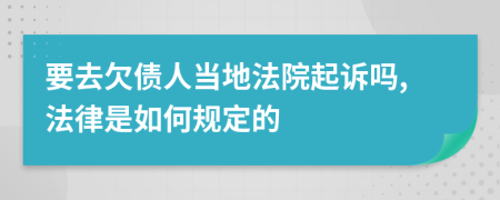 要去欠债人当地法院起诉吗,法律是如何规定的