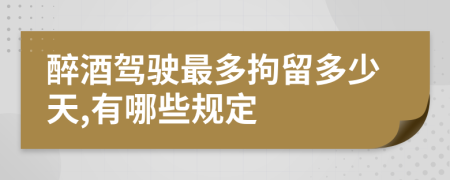 醉酒驾驶最多拘留多少天,有哪些规定