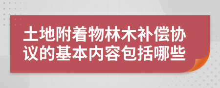 土地附着物林木补偿协议的基本内容包括哪些