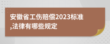 安徽省工伤赔偿2023标准,法律有哪些规定