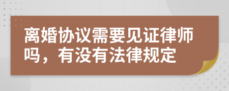 离婚协议需要见证律师吗，有没有法律规定