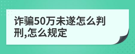 诈骗50万未遂怎么判刑,怎么规定