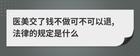 医美交了钱不做可不可以退,法律的规定是什么