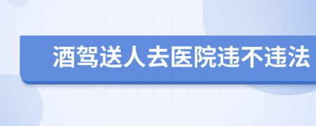 酒驾送人去医院违不违法