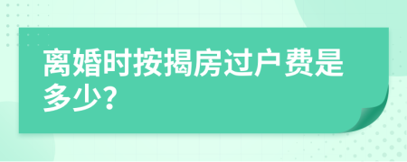 离婚时按揭房过户费是多少？