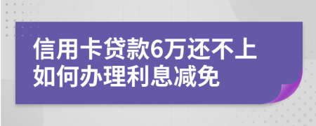 信用卡贷款6万还不上如何办理利息减免