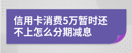 信用卡消费5万暂时还不上怎么分期减息