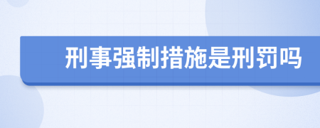 刑事强制措施是刑罚吗