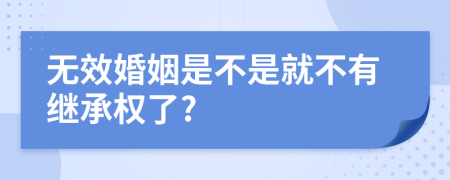 无效婚姻是不是就不有继承权了?