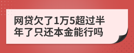 网贷欠了1万5超过半年了只还本金能行吗