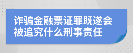 诈骗金融票证罪既遂会被追究什么刑事责任