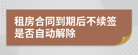 租房合同到期后不续签是否自动解除