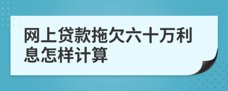 网上贷款拖欠六十万利息怎样计算