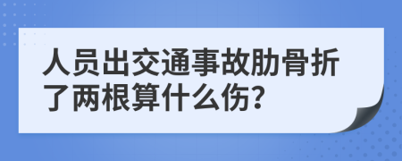人员出交通事故肋骨折了两根算什么伤？