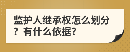 监护人继承权怎么划分？有什么依据？