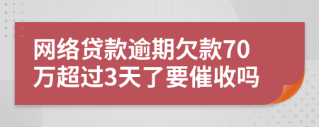 网络贷款逾期欠款70万超过3天了要催收吗